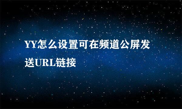 YY怎么设置可在频道公屏发送URL链接