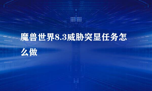 魔兽世界8.3威胁突显任务怎么做