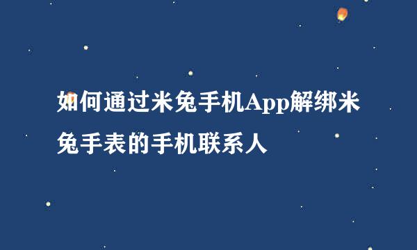 如何通过米兔手机App解绑米兔手表的手机联系人