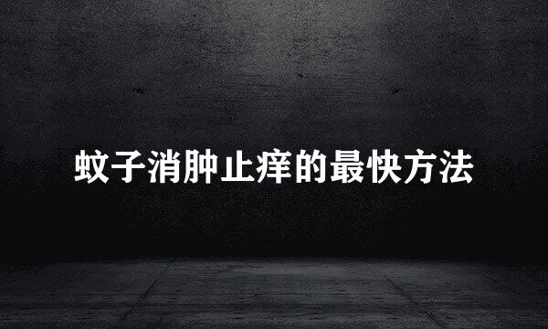 蚊子消肿止痒的最快方法