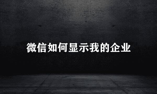 微信如何显示我的企业