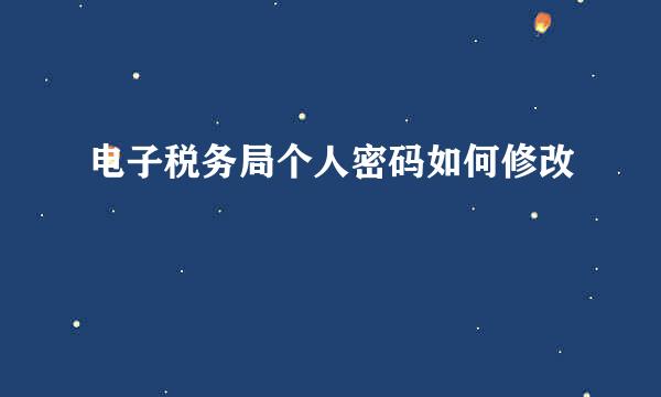 电子税务局个人密码如何修改