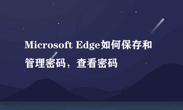 Microsoft Edge如何保存和管理密码，查看密码