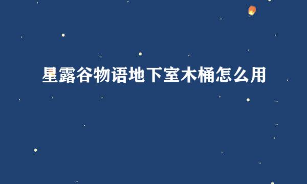 星露谷物语地下室木桶怎么用