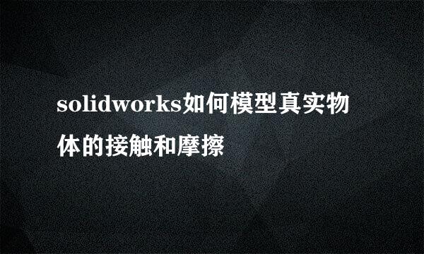 solidworks如何模型真实物体的接触和摩擦