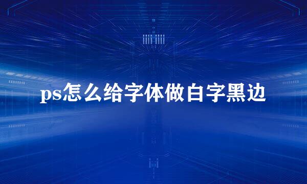 ps怎么给字体做白字黑边