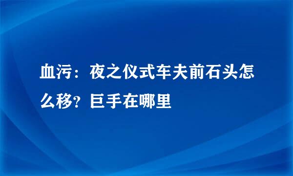血污：夜之仪式车夫前石头怎么移？巨手在哪里