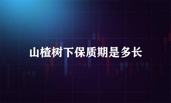 山楂树下保质期是多长