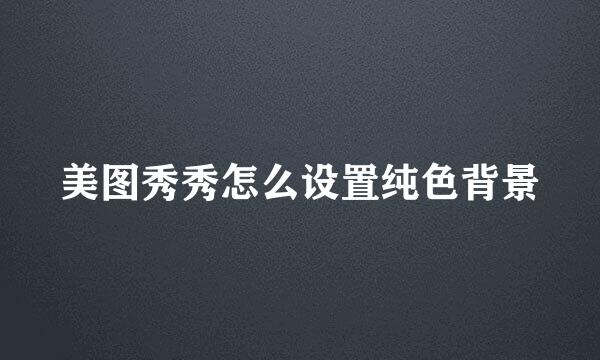 美图秀秀怎么设置纯色背景