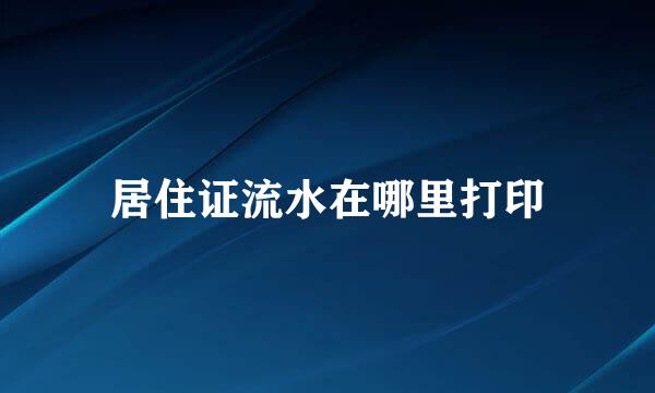 居住证流水在哪里打印