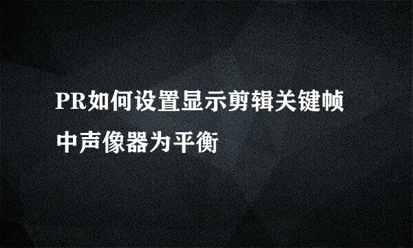 PR如何设置显示剪辑关键帧中声像器为平衡