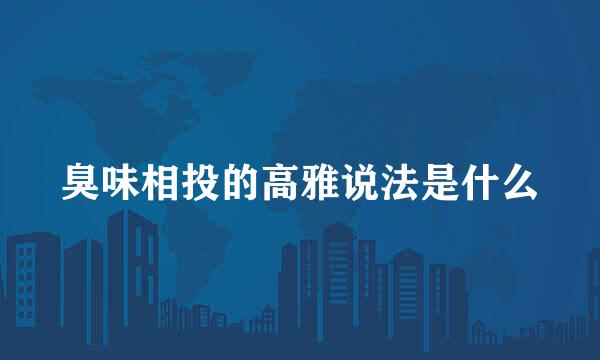 臭味相投的高雅说法是什么