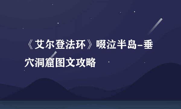 《艾尔登法环》啜泣半岛-垂穴洞窟图文攻略