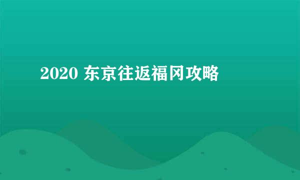 2020 东京往返福冈攻略