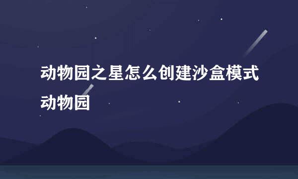 动物园之星怎么创建沙盒模式动物园