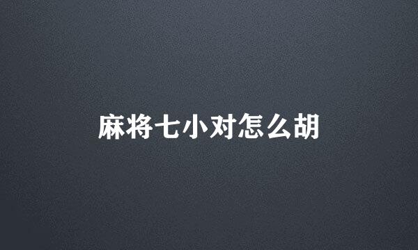 麻将七小对怎么胡