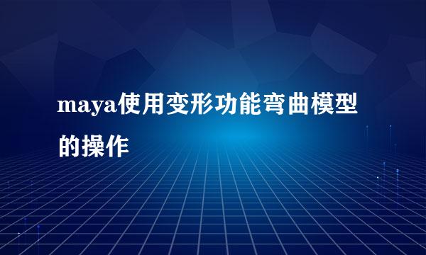 maya使用变形功能弯曲模型的操作