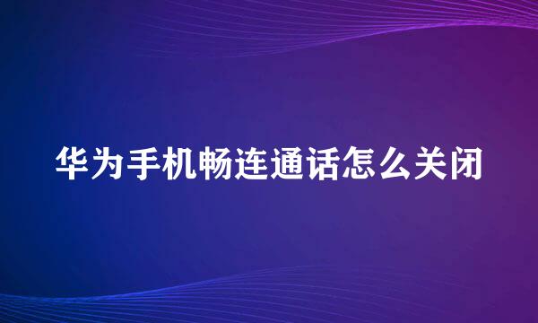 华为手机畅连通话怎么关闭