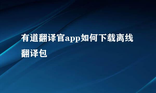 有道翻译官app如何下载离线翻译包