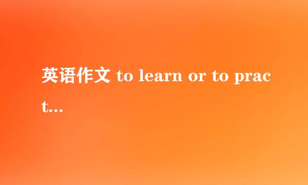 英语作文 to learn or to practice. 1. 有的人认为大学生要多参加社会