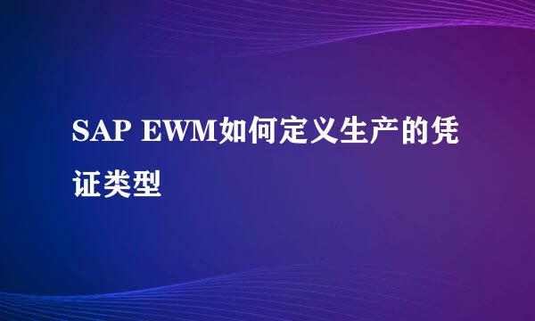 SAP EWM如何定义生产的凭证类型