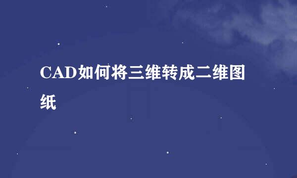 CAD如何将三维转成二维图纸