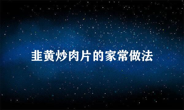 韭黄炒肉片的家常做法