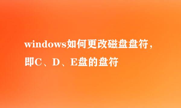 windows如何更改磁盘盘符，即C、D、E盘的盘符