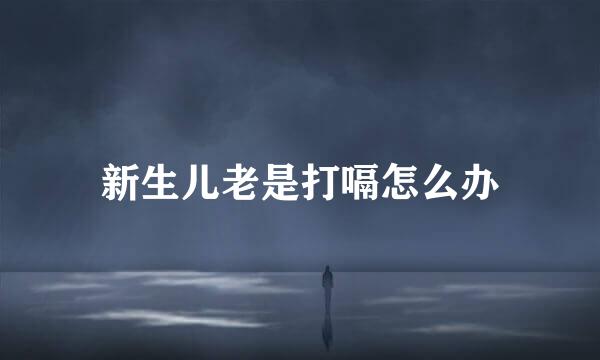 新生儿老是打嗝怎么办