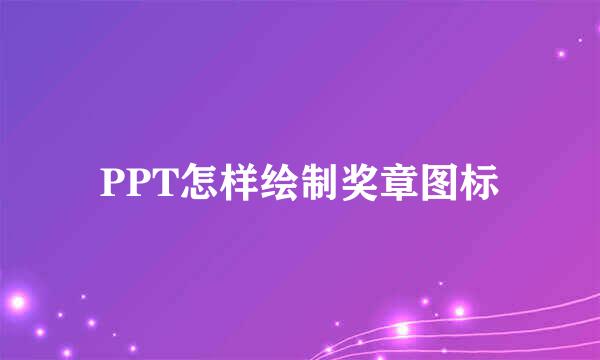 PPT怎样绘制奖章图标