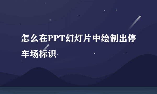 怎么在PPT幻灯片中绘制出停车场标识