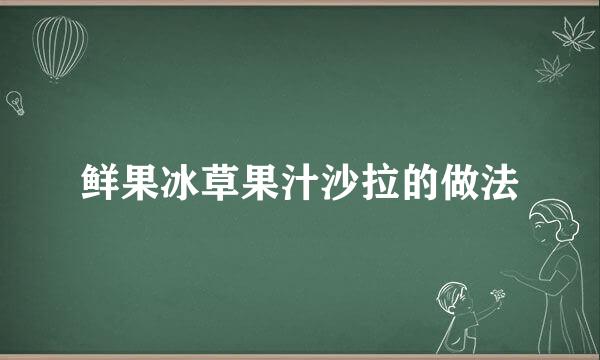 鲜果冰草果汁沙拉的做法