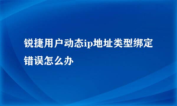 锐捷用户动态ip地址类型绑定错误怎么办
