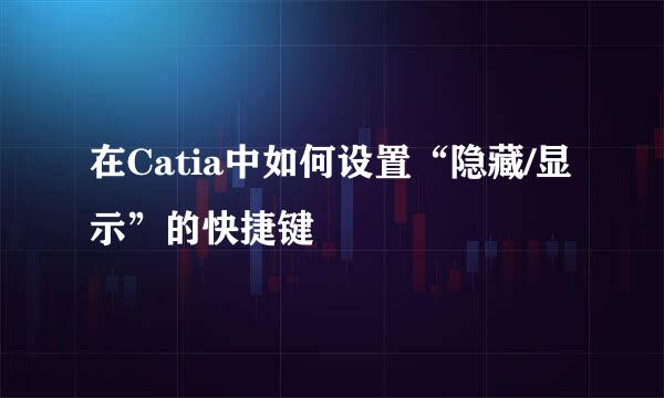 在Catia中如何设置“隐藏/显示”的快捷键
