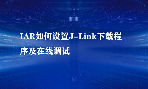 IAR如何设置J-Link下载程序及在线调试