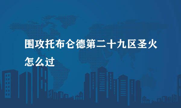 围攻托布仑德第二十九区圣火怎么过