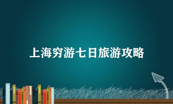 上海穷游七日旅游攻略