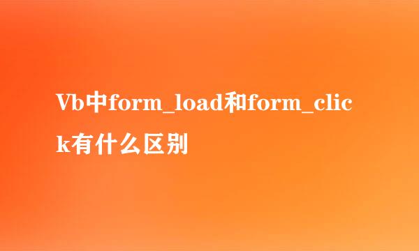 Vb中form_load和form_click有什么区别