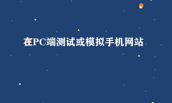 在PC端测试或模拟手机网站