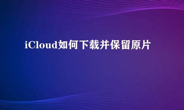 iCloud如何下载并保留原片