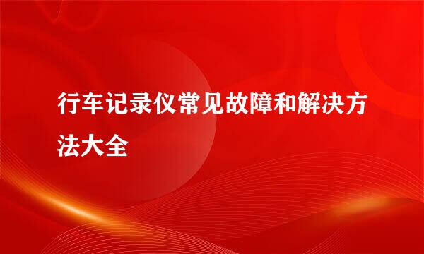 行车记录仪常见故障和解决方法大全