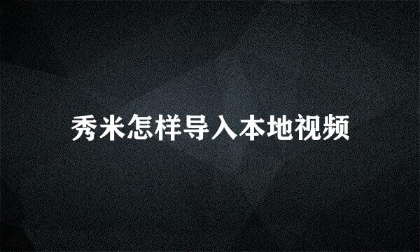 秀米怎样导入本地视频