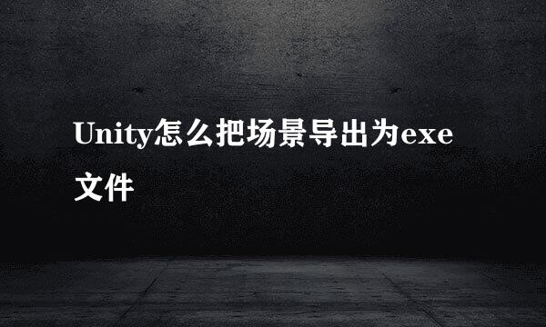 Unity怎么把场景导出为exe文件