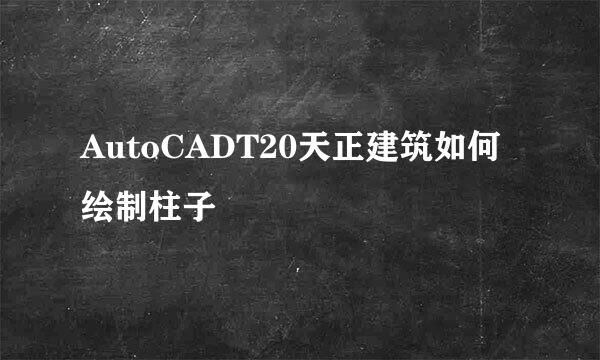 AutoCADT20天正建筑如何绘制柱子