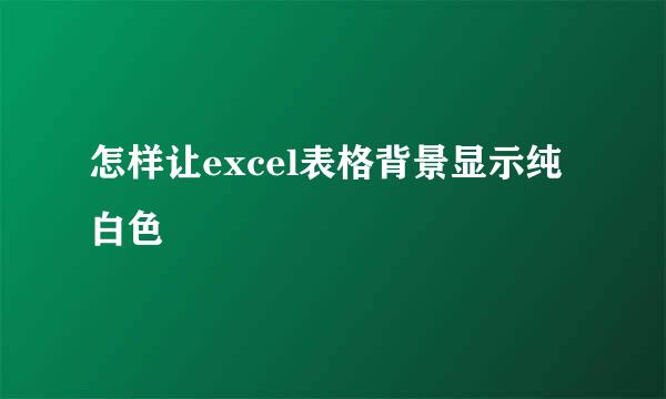 怎样让excel表格背景显示纯白色