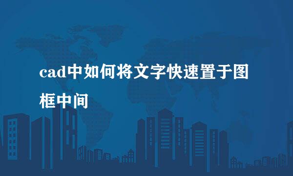 cad中如何将文字快速置于图框中间