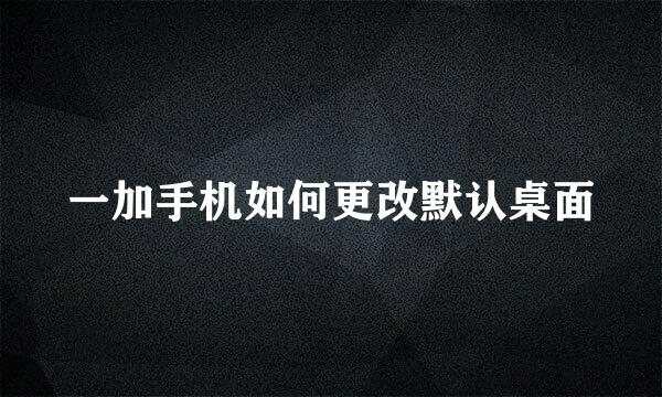 一加手机如何更改默认桌面