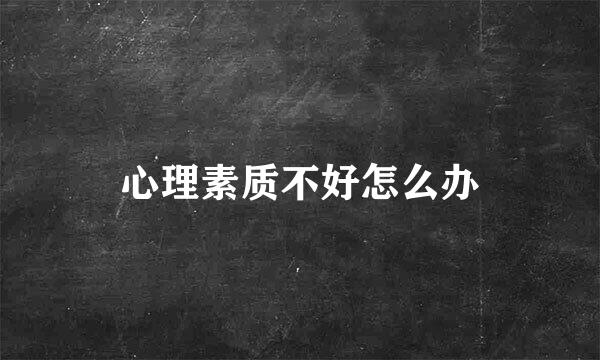 心理素质不好怎么办