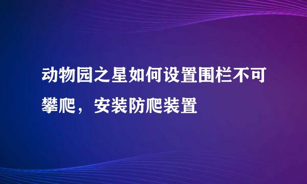 动物园之星如何设置围栏不可攀爬，安装防爬装置