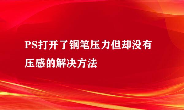 PS打开了钢笔压力但却没有压感的解决方法